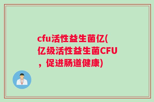 cfu活性益生菌亿(亿级活性益生菌CFU，促进肠道健康)