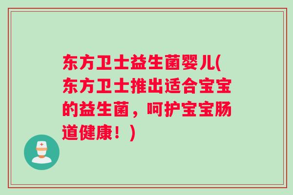 东方卫士益生菌婴儿(东方卫士推出适合宝宝的益生菌，呵护宝宝肠道健康！)