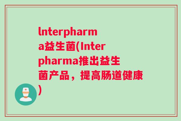 lnterpharma益生菌(Interpharma推出益生菌产品，提高肠道健康)