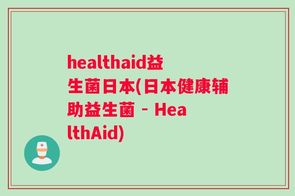 healthaid益生菌日本(日本健康辅助益生菌 - HealthAid)