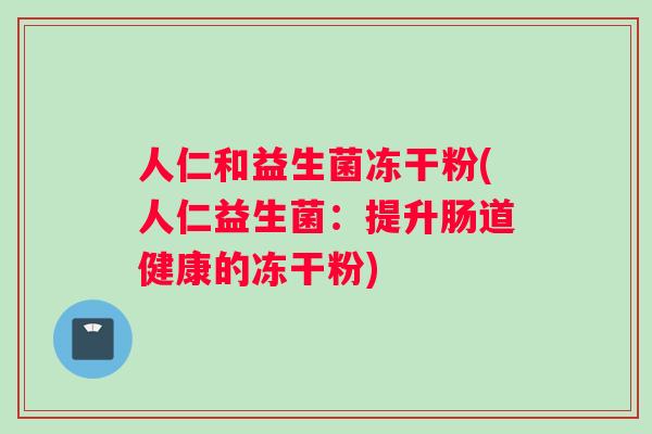人仁和益生菌冻干粉(人仁益生菌：提升肠道健康的冻干粉)