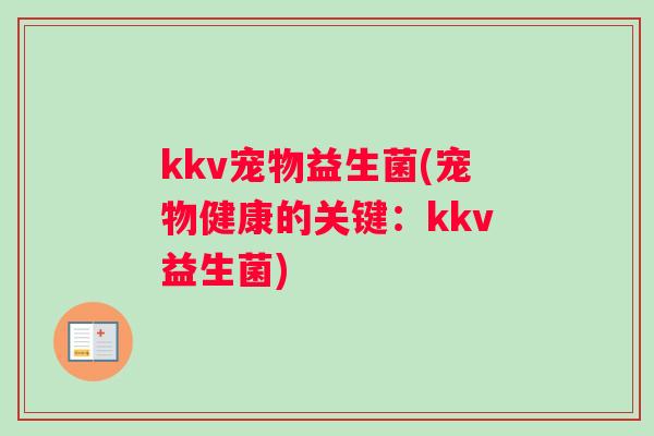 kkv宠物益生菌(宠物健康的关键：kkv益生菌)