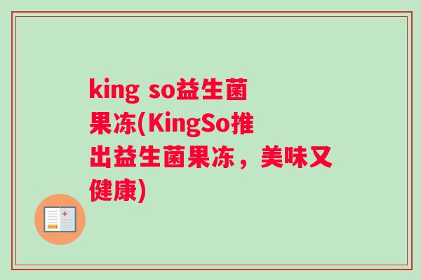 king so益生菌果冻(KingSo推出益生菌果冻，美味又健康)