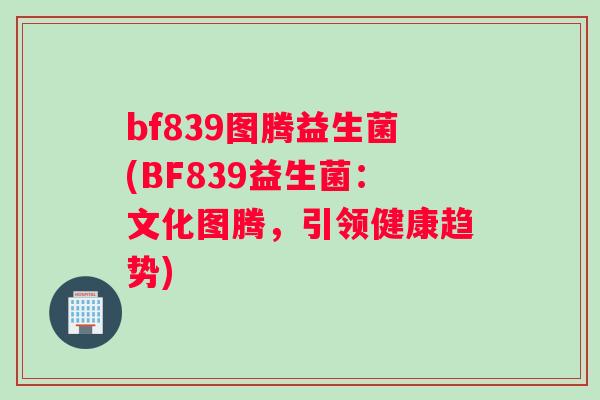 bf839图腾益生菌(BF839益生菌：文化图腾，引领健康趋势)