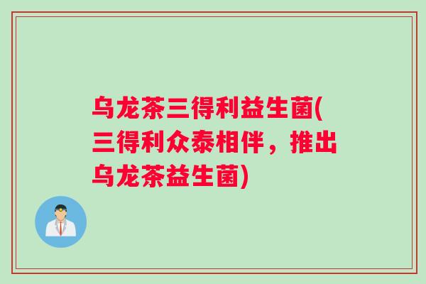 乌龙茶三得利益生菌(三得利众泰相伴，推出乌龙茶益生菌)