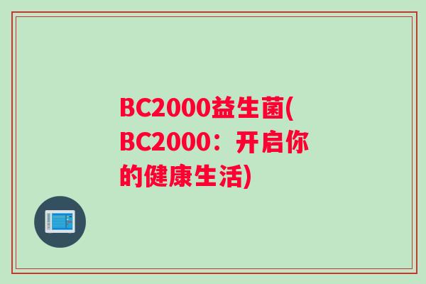 BC2000益生菌(BC2000：开启你的健康生活)