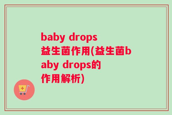 baby drops益生菌作用(益生菌baby drops的作用解析)