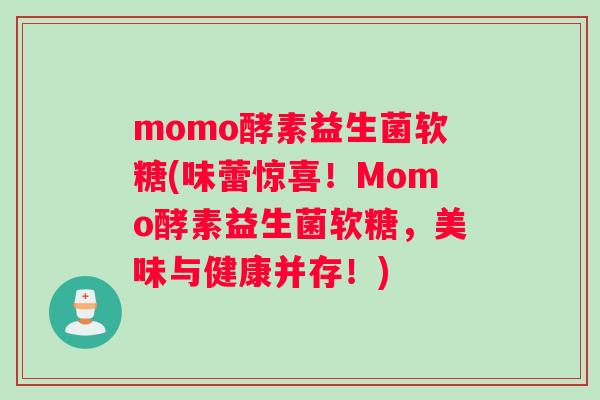 momo酵素益生菌软糖(味蕾惊喜！Momo酵素益生菌软糖，美味与健康并存！)