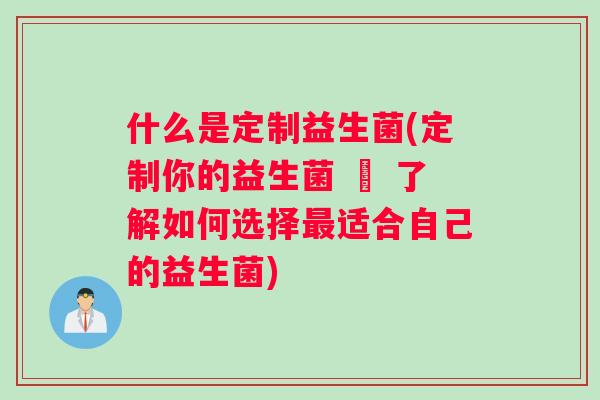 什么是定制益生菌(定制你的益生菌 – 了解如何选择最适合自己的益生菌)