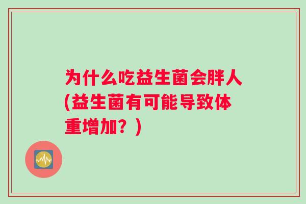 为什么吃益生菌会胖人(益生菌有可能导致体重增加？)