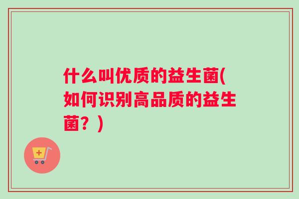 什么叫优质的益生菌(如何识别高品质的益生菌？)
