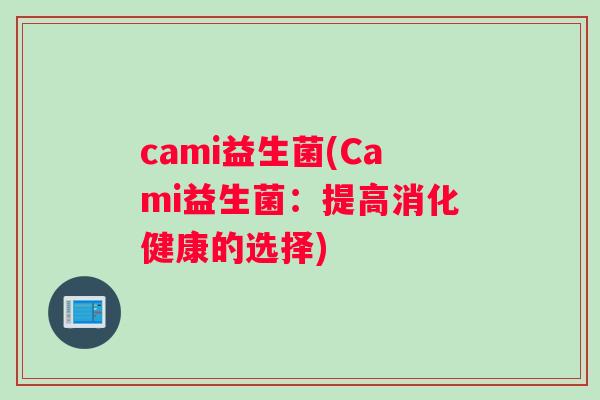 cami益生菌(Cami益生菌：提高消化健康的选择)