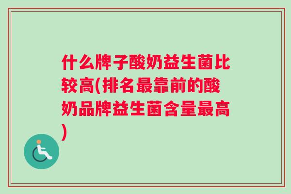 什么牌子酸奶益生菌比较高(排名最靠前的酸奶品牌益生菌含量最高)