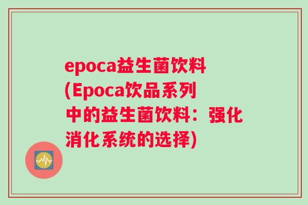 epoca益生菌饮料(Epoca饮品系列中的益生菌饮料：强化消化系统的选择)