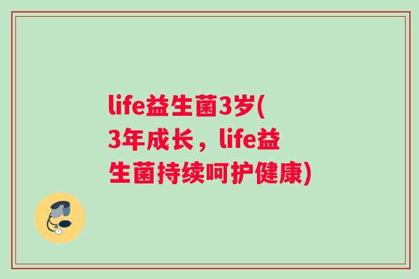 life益生菌3岁(3年成长，life益生菌持续呵护健康)