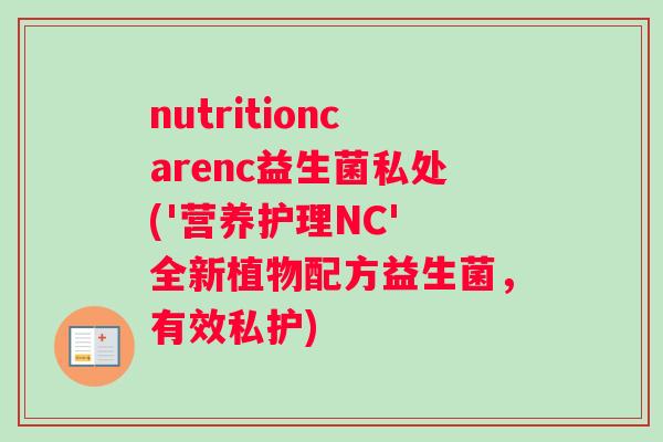 nutritioncarenc益生菌私处('营养护理NC' 全新植物配方益生菌，有效私护)