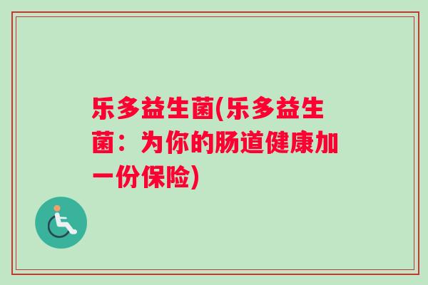 乐多益生菌(乐多益生菌：为你的肠道健康加一份保险)