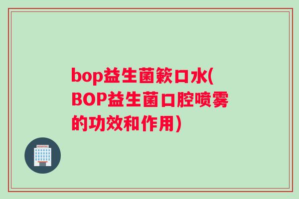 bop益生菌簌口水(BOP益生菌口腔喷雾的功效和作用)