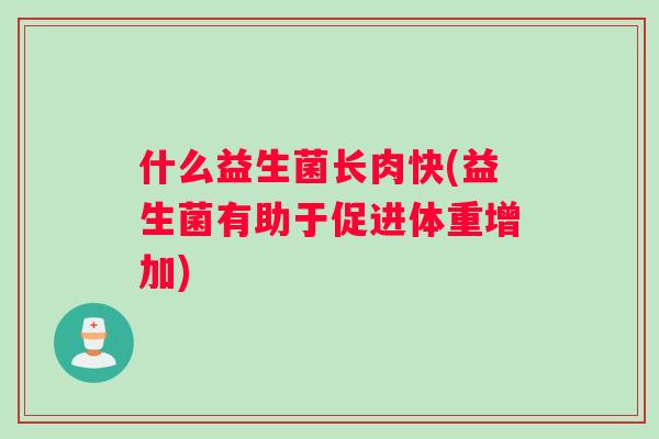 什么益生菌长肉快(益生菌有助于促进体重增加)