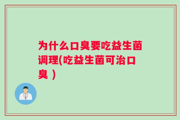 为什么口臭要吃益生菌调理(吃益生菌可治口臭 )