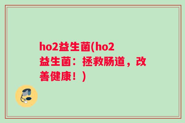 ho2益生菌(ho2益生菌：拯救肠道，改善健康！)