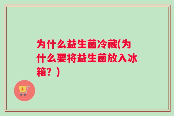 为什么益生菌冷藏(为什么要将益生菌放入冰箱？)