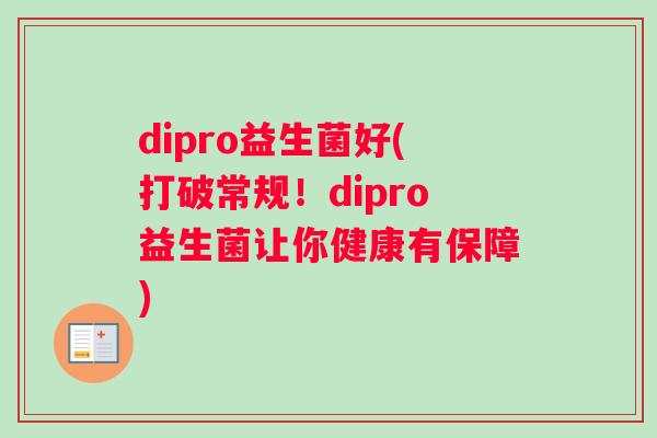 dipro益生菌好(打破常规！dipro益生菌让你健康有保障)