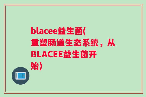 blacee益生菌(重塑肠道生态系统，从BLACEE益生菌开始)