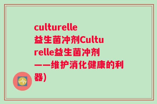 culturelle益生菌冲剂Culturelle益生菌冲剂——维护消化健康的利器)