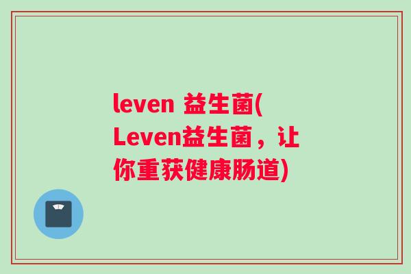 leven 益生菌(Leven益生菌，让你重获健康肠道)