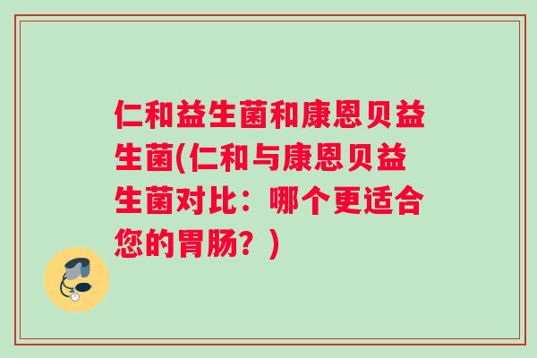 仁和益生菌和康恩贝益生菌(仁和与康恩贝益生菌对比：哪个更适合您的胃肠？)