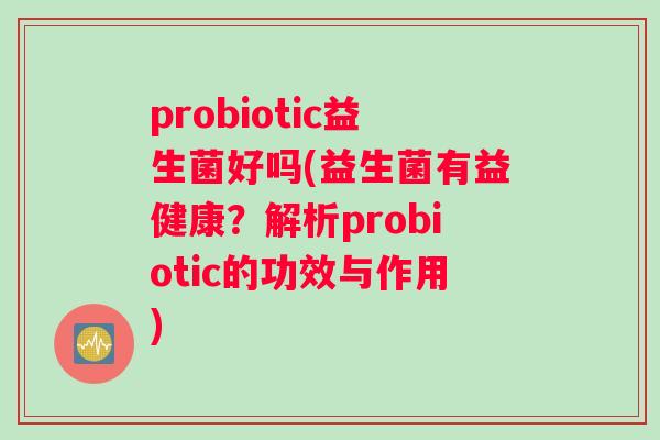 probiotic益生菌好吗(益生菌有益健康？解析probiotic的功效与作用)