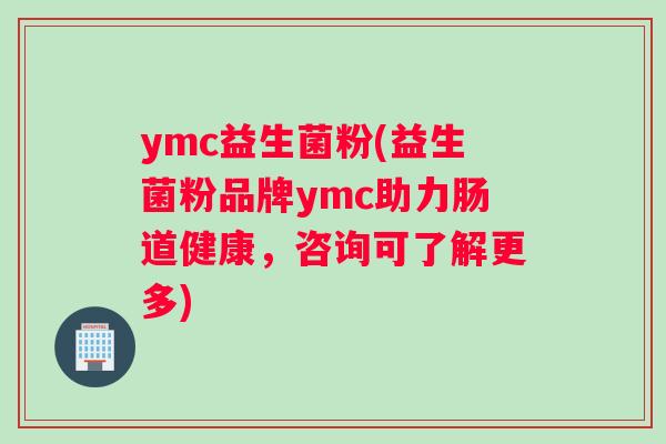 ymc益生菌粉(益生菌粉品牌ymc助力肠道健康，咨询可了解更多)