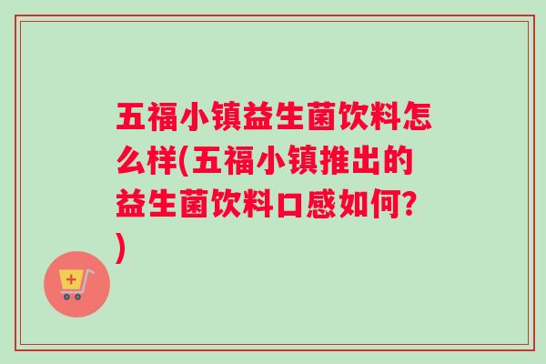 五福小镇益生菌饮料怎么样(五福小镇推出的益生菌饮料口感如何？)