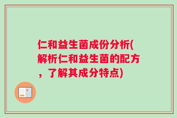 仁和益生菌成份分析(解析仁和益生菌的配方，了解其成分特点)