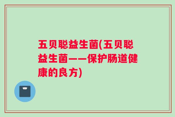 五贝聪益生菌(五贝聪益生菌——保护肠道健康的良方)