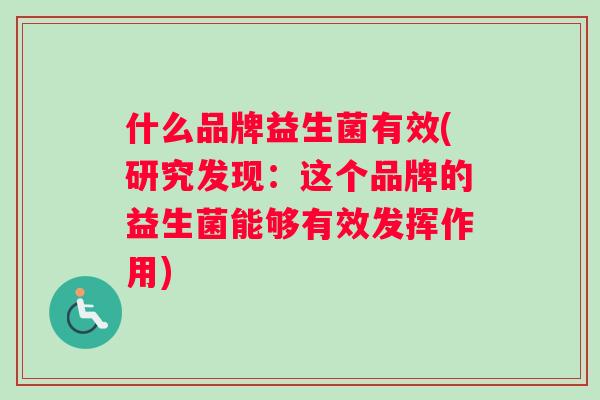 什么品牌益生菌有效(研究发现：这个品牌的益生菌能够有效发挥作用)