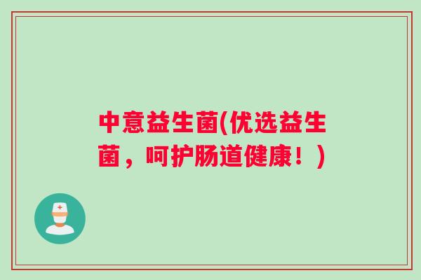 中意益生菌(优选益生菌，呵护肠道健康！)