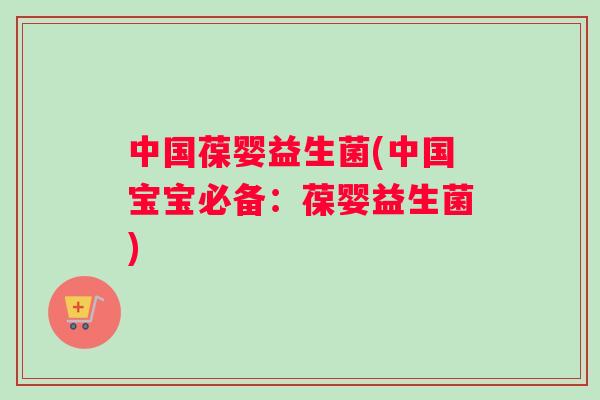 中国葆婴益生菌(中国宝宝必备：葆婴益生菌)