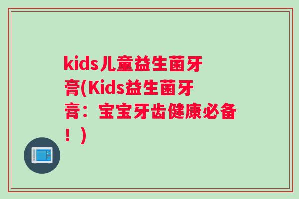 kids儿童益生菌牙膏(Kids益生菌牙膏：宝宝牙齿健康必备！)