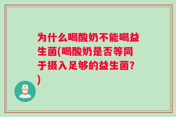 为什么喝酸奶不能喝益生菌(喝酸奶是否等同于摄入足够的益生菌？)