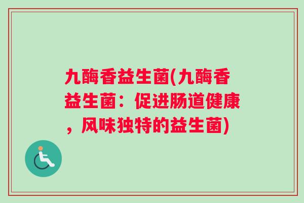 九酶香益生菌(九酶香益生菌：促进肠道健康，风味独特的益生菌)