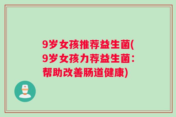 9岁女孩推荐益生菌(9岁女孩力荐益生菌：帮助改善肠道健康)