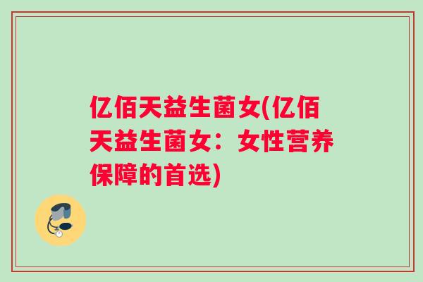 亿佰天益生菌女(亿佰天益生菌女：女性营养保障的首选)