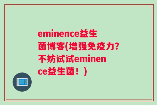 eminence益生菌博客(增强免疫力？不妨试试eminence益生菌！)