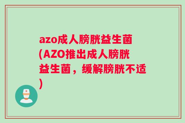 azo成人膀胱益生菌(AZO推出成人膀胱益生菌，缓解膀胱不适)