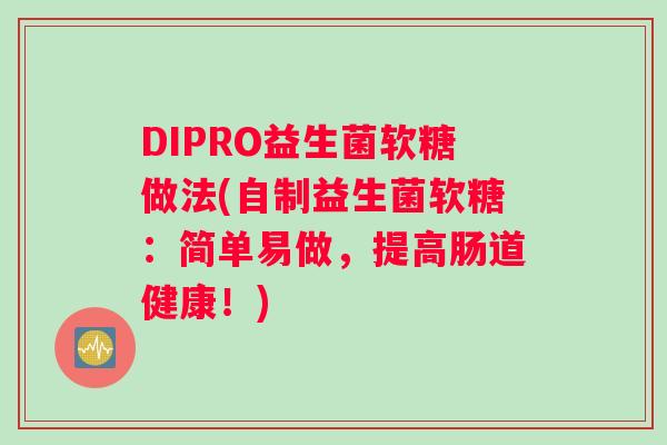 DIPRO益生菌软糖做法(自制益生菌软糖：简单易做，提高肠道健康！)