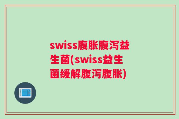 swiss腹胀腹泻益生菌(swiss益生菌缓解腹泻腹胀)
