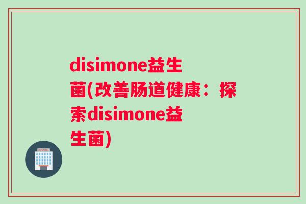 disimone益生菌(改善肠道健康：探索disimone益生菌)