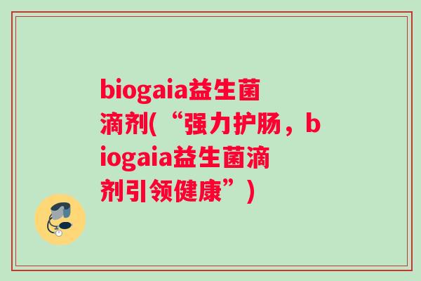 biogaia益生菌滴剂(“强力护肠，biogaia益生菌滴剂引领健康”)